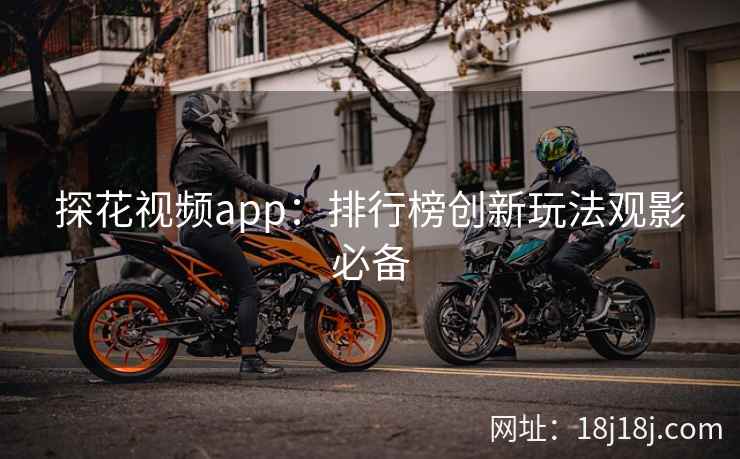 探花视频app：排行榜创新玩法观影必备