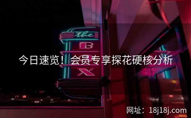 今日速览！会员专享探花硬核分析