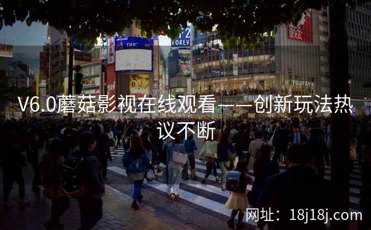 V6.0蘑菇影视在线观看——创新玩法热议不断