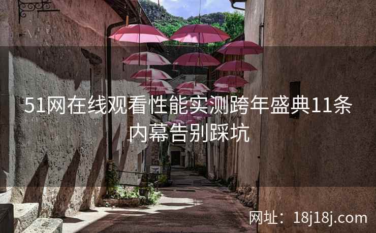 51网在线观看性能实测跨年盛典11条内幕告别踩坑