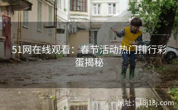 51网在线观看：春节活动热门排行彩蛋揭秘