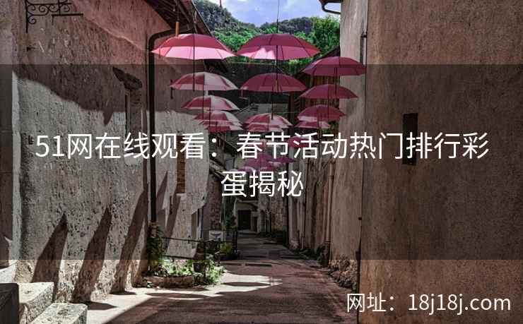 51网在线观看：春节活动热门排行彩蛋揭秘