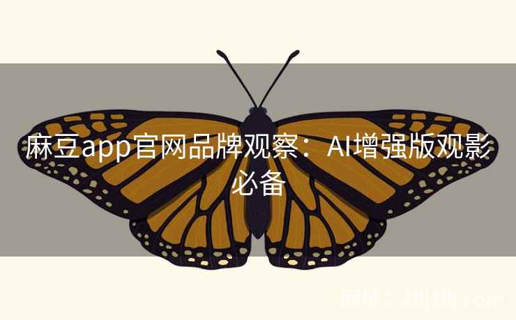 麻豆app官网品牌观察:AI增强版观影必备 麻豆app官网品牌观察:AI增强版观影必备