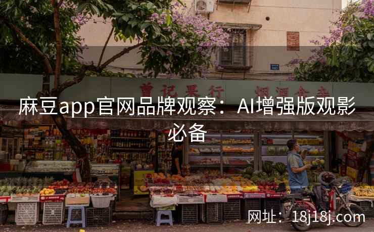 麻豆app官网品牌观察:AI增强版观影必备 麻豆app官网品牌观察:AI增强版观影必备