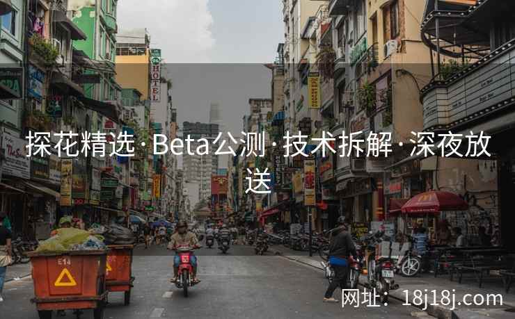 探花精选·Beta公测·技术拆解·深夜放送