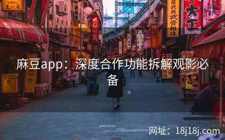 麻豆app：深度合作功能拆解观影必备