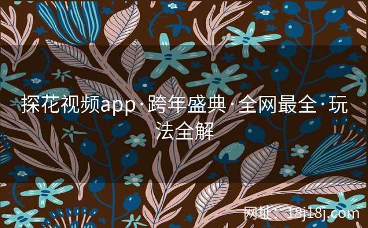 探花视频app·跨年盛典·全网最全·玩法全解