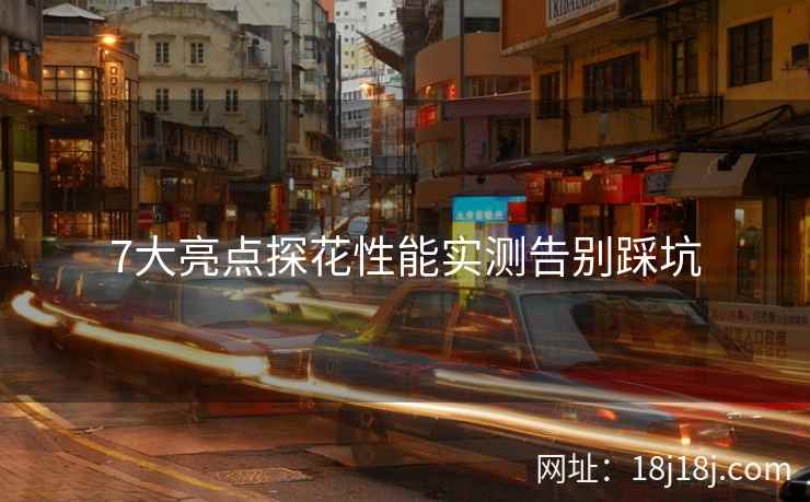 7大亮点探花性能实测告别踩坑