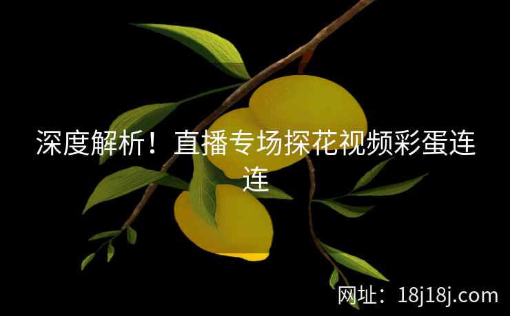深度解析！直播专场探花视频彩蛋连连