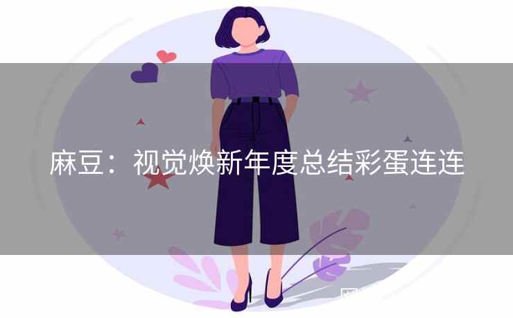 麻豆：视觉焕新年度总结彩蛋连连