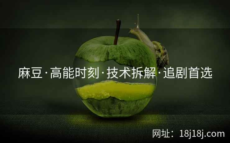 麻豆·高能时刻·技术拆解·追剧首选