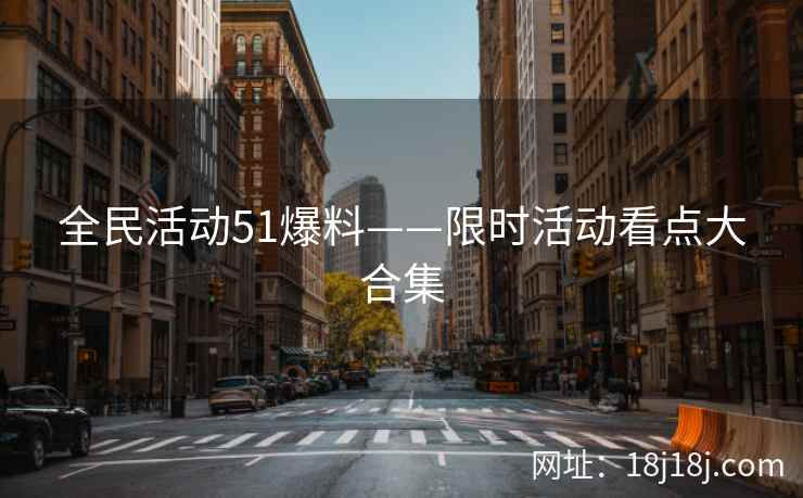 全民活动51爆料——限时活动看点大合集