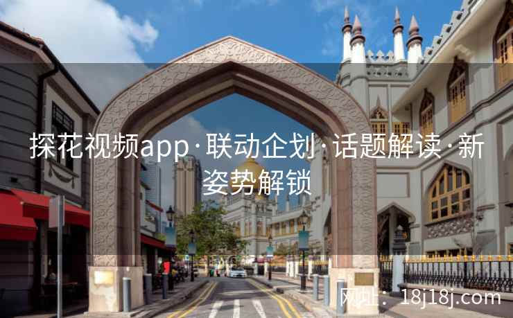 探花视频app·联动企划·话题解读·新姿势解锁
