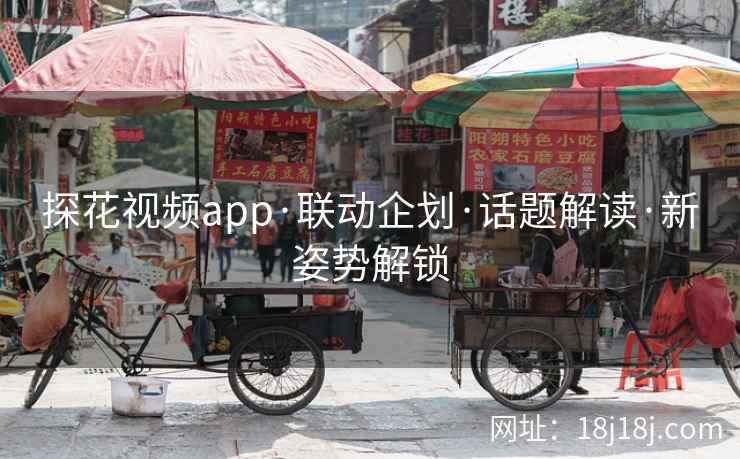 探花视频app·联动企划·话题解读·新姿势解锁