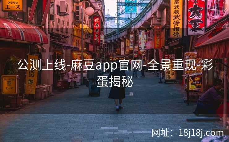 公测上线-麻豆app官网-全景重现-彩蛋揭秘