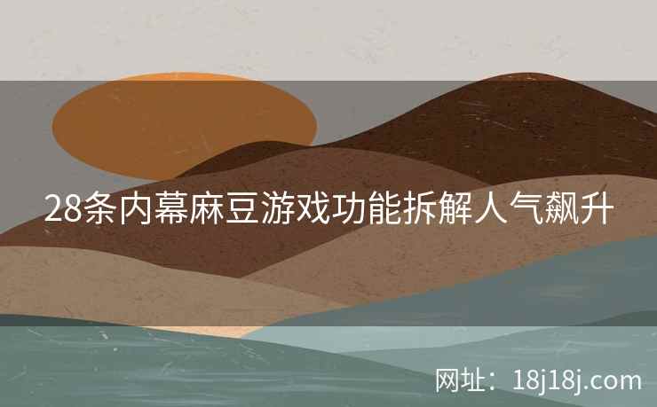 28条内幕麻豆游戏功能拆解人气飙升