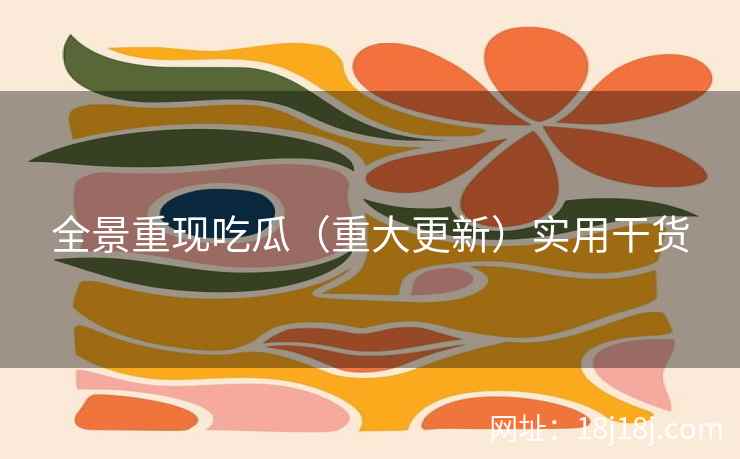 全景重现吃瓜（重大更新）实用干货