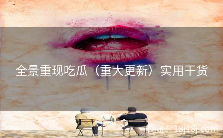 全景重现吃瓜（重大更新）实用干货