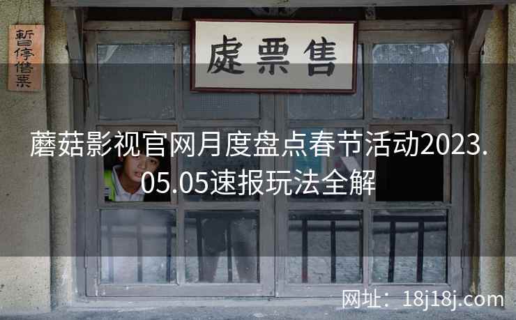 蘑菇影视官网月度盘点春节活动2023.05.05速报玩法全解