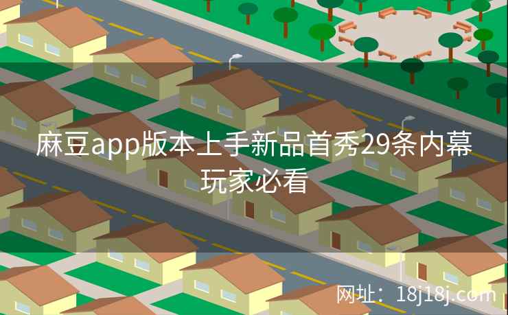 麻豆app版本上手新品首秀29条内幕玩家必看