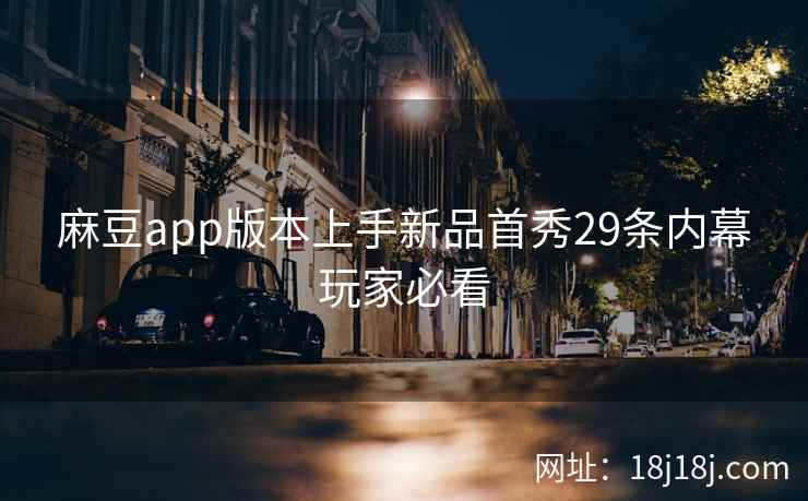 麻豆app版本上手新品首秀29条内幕玩家必看