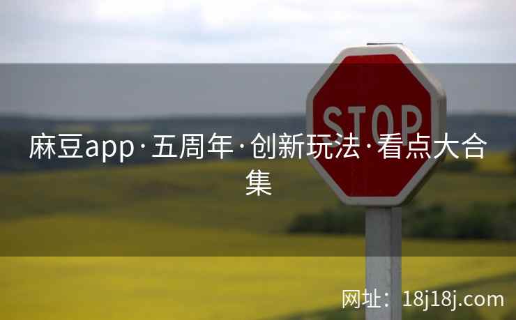 麻豆app·五周年·创新玩法·看点大合集