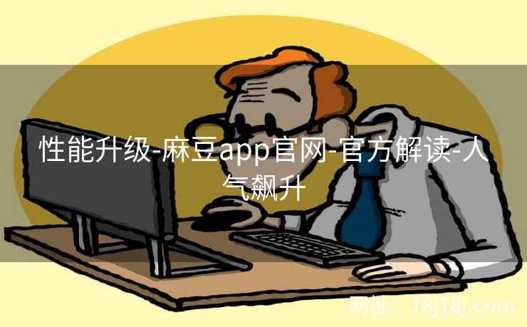 性能升级-麻豆app官网-官方解读-人气飙升