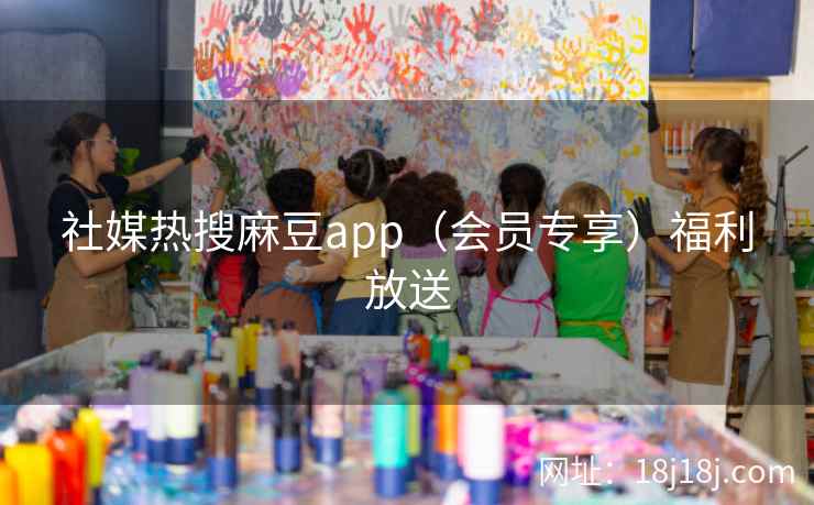 社媒热搜麻豆app（会员专享）福利放送