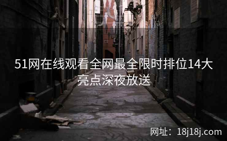 51网在线观看全网最全限时排位14大亮点深夜放送