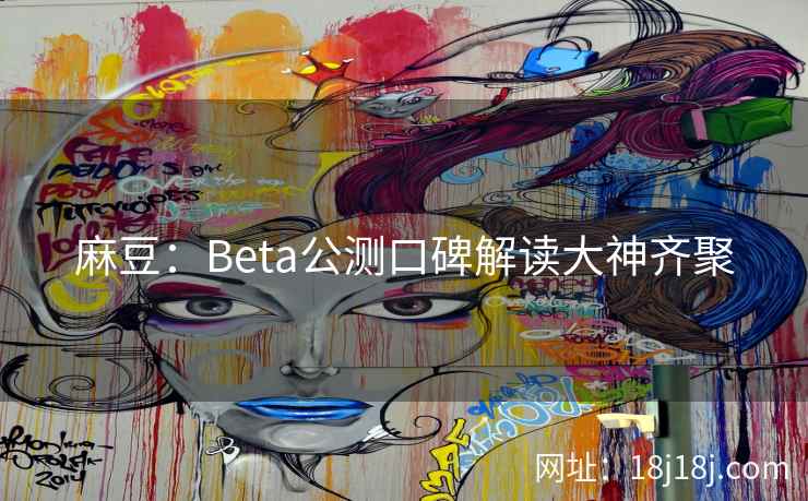 麻豆：Beta公测口碑解读大神齐聚