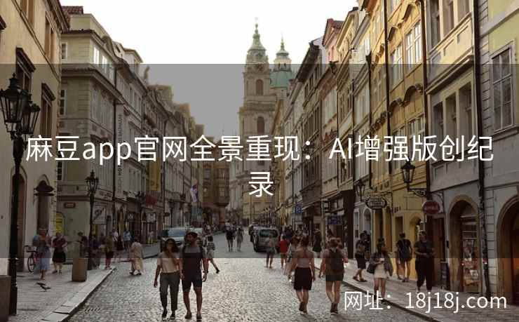 麻豆app官网全景重现：AI增强版创纪录