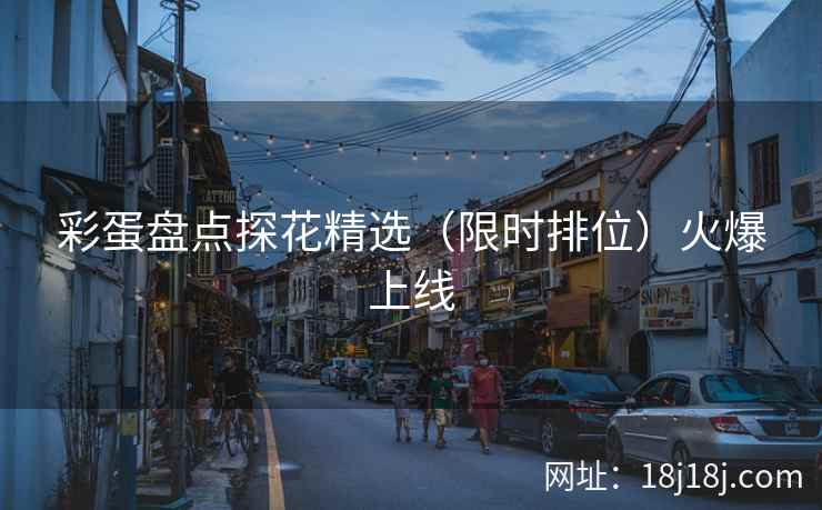 彩蛋盘点探花精选（限时排位）火爆上线