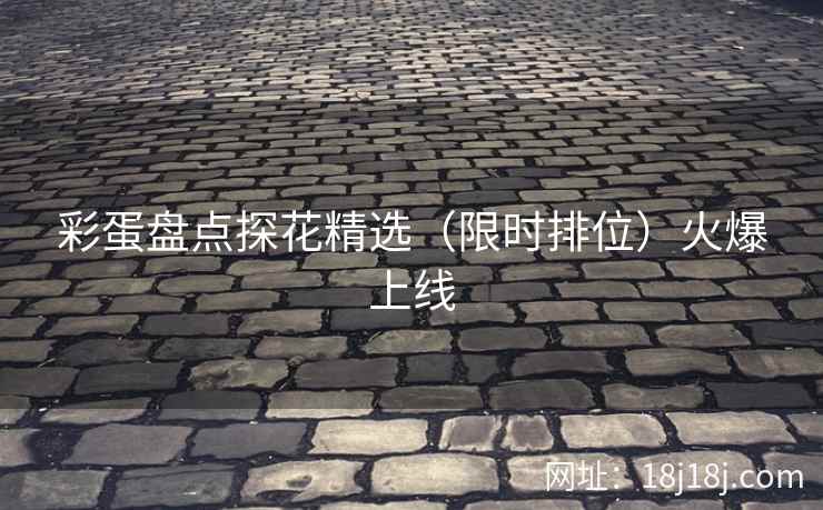 彩蛋盘点探花精选（限时排位）火爆上线