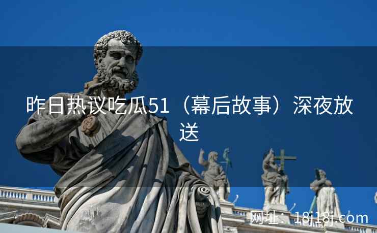 昨日热议吃瓜51（幕后故事）深夜放送