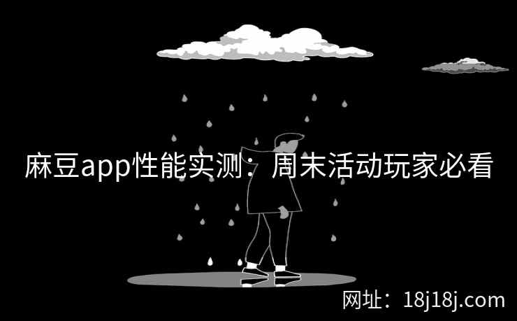 麻豆app性能实测：周末活动玩家必看