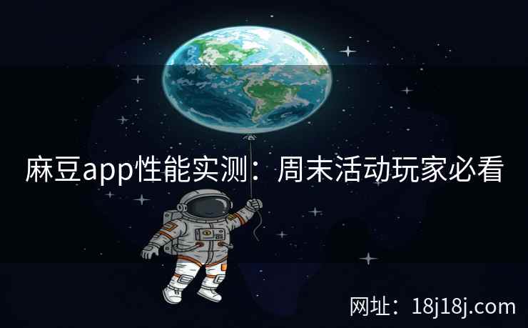 麻豆app性能实测：周末活动玩家必看