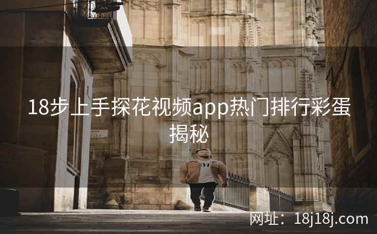 18步上手探花视频app热门排行彩蛋揭秘