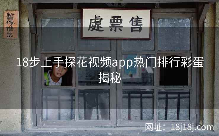18步上手探花视频app热门排行彩蛋揭秘
