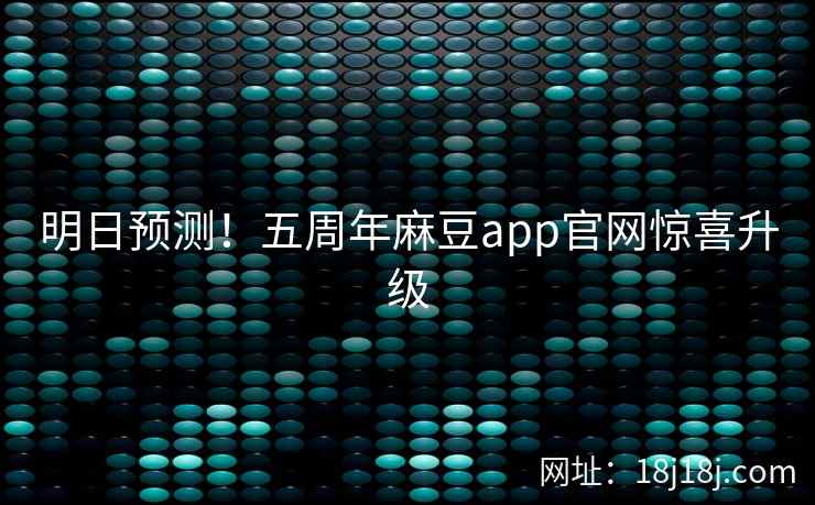 明日预测！五周年麻豆app官网惊喜升级