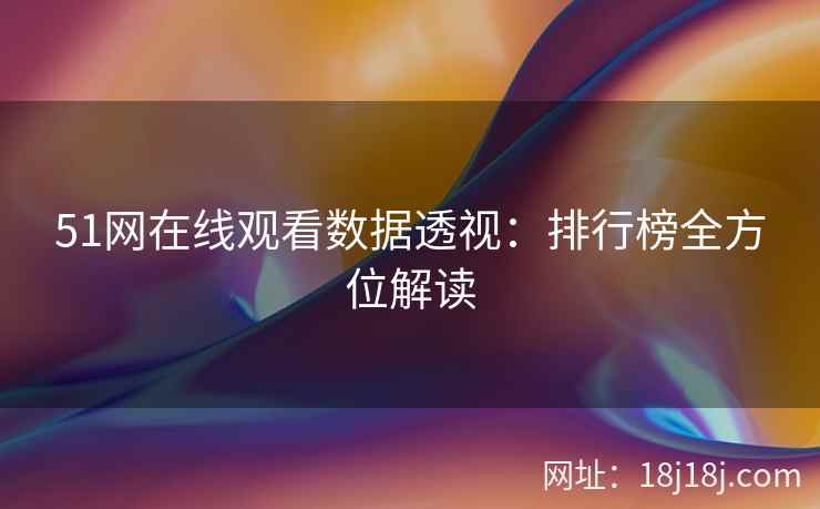 51网在线观看数据透视：排行榜全方位解读
